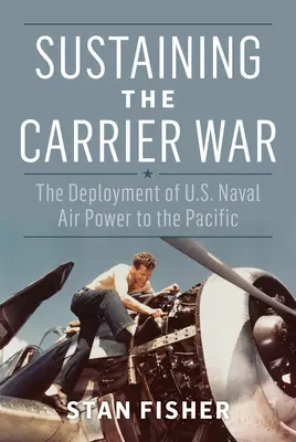 Podtrzymywanie wojny lotniskowców: rozmieszczenie sił powietrznych marynarki wojennej USA na Pacyfiku - Sustaining the Carrier War: The Deployment of U.S. Naval Air Power to the Pacific