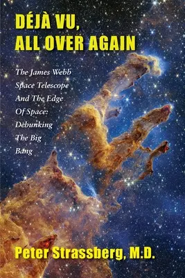 Dj Vu, All Over Again: The James Webb Space Telescope and The Edge of Space: Obalanie Wielkiego Wybuchu - Dj Vu, All Over Again: The James Webb Space Telescope and The Edge of Space: Debunking the Big Bang