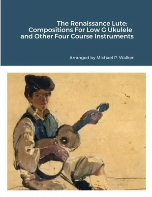 Lutnia renesansowa: Kompozycje na niskie G ukulele i inne instrumenty czterostrunowe - The Renaissance Lute: Compositions For Low G Ukulele and Other Four Course Instruments