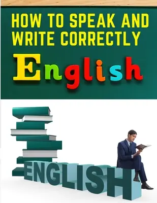 Jak mówić i pisać poprawnie: Łatwa komunikacja w języku angielskim - How to Speak and Write Correctly: Easy English Communication