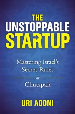 Niepowstrzymany startup: Opanowanie tajnych zasad izraelskiej chutzpah - The Unstoppable Startup: Mastering Israel's Secret Rules of Chutzpah