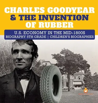 Charles Goodyear i wynalezienie gumy Gospodarka Stanów Zjednoczonych w połowie XIX wieku Biografia Biografie dla dzieci z 5 klasy - Charles Goodyear & The Invention of Rubber U.S. Economy in the mid-1800s Biography 5th Grade Children's Biographies