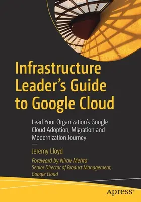 Przewodnik lidera infrastruktury po Google Cloud: Poprowadź swoją organizację do przyjęcia, migracji i modernizacji Google Cloud - Infrastructure Leader's Guide to Google Cloud: Lead Your Organization's Google Cloud Adoption, Migration and Modernization Journey