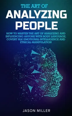 Sztuka analizowania ludzi: jak opanować sztukę analizowania i wpływania na każdego za pomocą mowy ciała, ukrytego NLP, inteligencji emocjonalnej i E - The Art of Analyzing People: How to Master the Art of Analyzing and Influencing Anyone with Body Language, Covert NLP, Emotional Intelligence and E