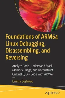 Podstawy debugowania, dezasemblacji i cofania systemu Arm64 Linux: Analiza kodu, zrozumienie wykorzystania pamięci stosu i odtworzenie oryginalnego kodu C/C++ w - Foundations of Arm64 Linux Debugging, Disassembling, and Reversing: Analyze Code, Understand Stack Memory Usage, and Reconstruct Original C/C++ Code w