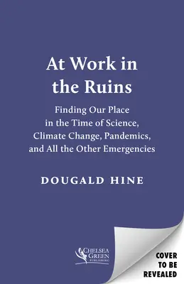 At Work in the Ruins: Odnaleźć swoje miejsce w czasach nauki, zmian klimatycznych, pandemii i innych sytuacji kryzysowych - At Work in the Ruins: Finding Our Place in the Time of Science, Climate Change, Pandemics and All the Other Emergencies