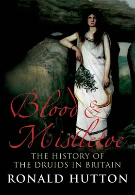 Krew i jemioła: Historia druidów w Wielkiej Brytanii - Blood and Mistletoe: The History of the Druids in Britain