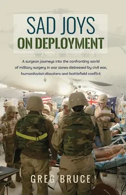 Smutne radości na oddziale: Chirurg wkracza w trudny świat chirurgii wojskowej w strefach działań wojennych - Sad Joys On Deployment: A surgeon journeys into the confronting world of military surgery in war zones