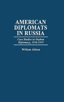 Amerykańscy dyplomaci w Rosji: Studia przypadków w dyplomacji sierocej, 1916-1919 - American Diplomats in Russia: Case Studies in Orphan Diplomacy, 1916-1919