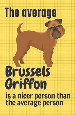 Przeciętny gryfonik brukselski jest milszy od przeciętnego człowieka: Dla fanów psów rasy gryfonik brukselski - The average Brussels Griffon is a nicer person than the average person: For Brussels Griffon Dog Fans