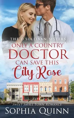 Tylko wiejski lekarz może uratować tę miejską różę: Słodki małomiasteczkowy romans - Only A Country Doctor Can Save This City Rose: A Sweet Small-Town Romance