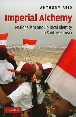 Imperialna alchemia: nacjonalizm i tożsamość polityczna w Azji Południowo-Wschodniej - Imperial Alchemy: Nationalism and Political Identity in Southeast Asia