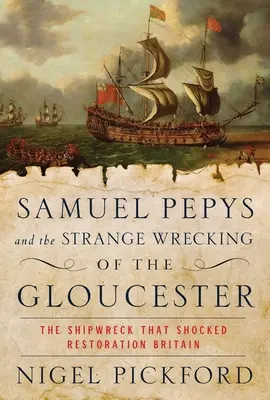 Samuel Pepys i dziwna katastrofa statku Gloucester: Katastrofa statku, która wstrząsnęła odnowioną Wielką Brytanią - Samuel Pepys and the Strange Wrecking of the Gloucester: The Shipwreck That Shocked Restoration Britain