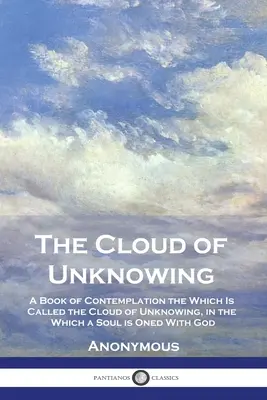 Obłok niewiedzy: Księga kontemplacji zwana obłokiem niewiedzy, w której dusza jednoczy się z Bogiem - The Cloud of Unknowing: A Book of Contemplation the Which Is Called the Cloud of Unknowing, in the Which a Soul is Oned With God