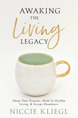 Przebudzenie żywego dziedzictwa: Przyjmij swój cel życiowy, trwaj w zdrowym życiu, zaakceptuj obfitość - Awaking the Living Legacy: Adopt Your Life Purpose, Abide in Healthy Living, Accept Abundance