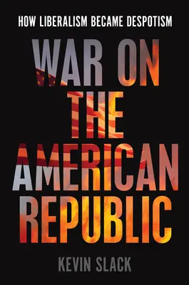 Wojna z amerykańską republiką: Jak liberalizm stał się despotyzmem - War on the American Republic: How Liberalism Became Despotism