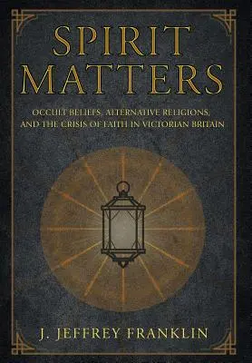 Spirit Matters: Okultystyczne wierzenia, alternatywne religie i kryzys wiary w wiktoriańskiej Wielkiej Brytanii - Spirit Matters: Occult Beliefs, Alternative Religions, and the Crisis of Faith in Victorian Britain