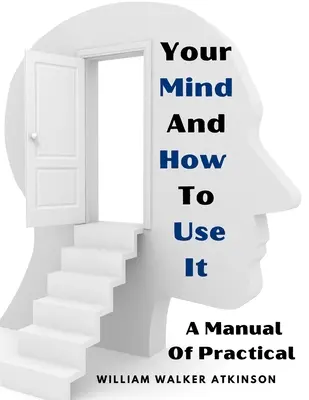 Twój umysł i jak z niego korzystać: Podręcznik praktycznej psychologii - Your Mind And How To Use It: A Manual Of Practical