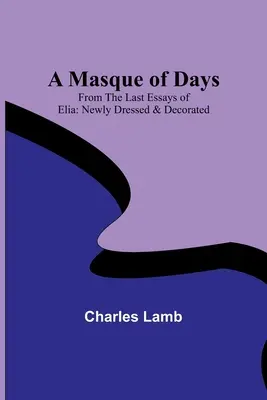 Maska dni; Z ostatnich esejów Elia: Newly Dressed & Decorated - A Masque of Days; From the Last Essays of Elia: Newly Dressed & Decorated