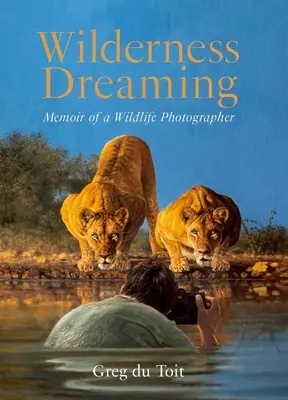 Wilderness Dreaming: Pamiętnik fotografa dzikiej przyrody - Wilderness Dreaming: Memoir of a Wildlife Photographer