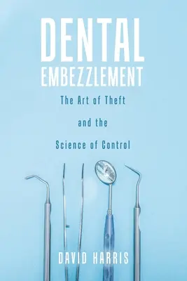 Defraudacja dentystyczna: Sztuka kradzieży i nauka kontroli - Dental Embezzlement: The Art of Theft and the Science of Control