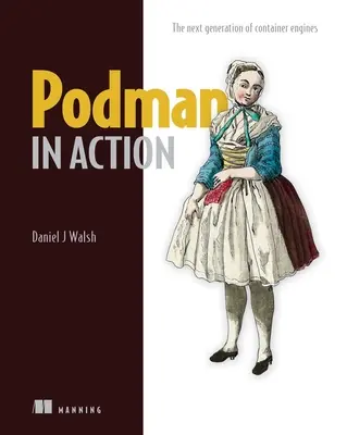 Podman w akcji: Bezpieczne, pozbawione korzeni kontenery dla Kubernetes, mikrousług i nie tylko - Podman in Action: Secure, Rootless Containers for Kubernetes, Microservices, and More