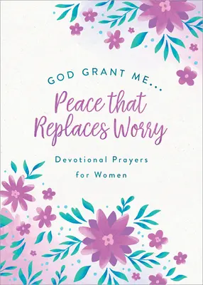 Boże, daj mi . Pokój, który zastępuje zmartwienie: modlitwy dla kobiet - God, Grant Me. . .Peace That Replaces Worry: Devotional Prayers for Women