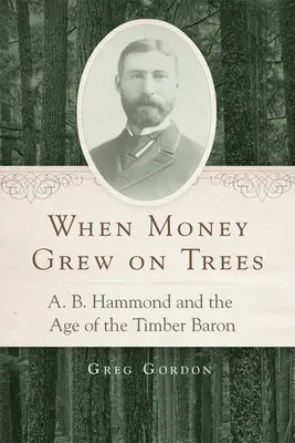 Kiedy pieniądze rosły na drzewach: A.B. Hammond i epoka barona drzewnego - When Money Grew on Trees: A.B. Hammond and the Age of the Timber Baron