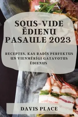 Sous-Vide pasaule 2023: Receptes, kas radīs perfektus un vienmērīgi gatavotus ēdienus - Sous-Vide ēdienu pasaule 2023: Receptes, kas radīs perfektus un vienmērīgi gatavotus ēdienus