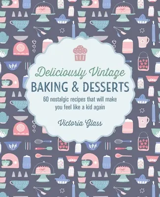 Pyszne wypieki i desery w stylu vintage: 60 nostalgicznych przepisów, które sprawią, że znów poczujesz się jak dziecko - Deliciously Vintage Baking & Desserts: 60 Nostalgic Recipes That Will Make You Feel Like a Kid Again