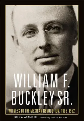 William F. Buckley Sr.: Świadek rewolucji meksykańskiej, 1908-1922 - William F. Buckley Sr.: Witness to the Mexican Revolution, 1908-1922