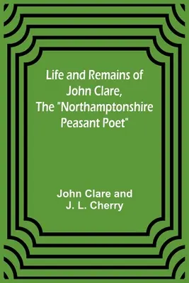 Życie i szczątki Johna Clare'a, chłopskiego poety z Northamptonshire - Life and Remains of John Clare, The Northamptonshire Peasant Poet