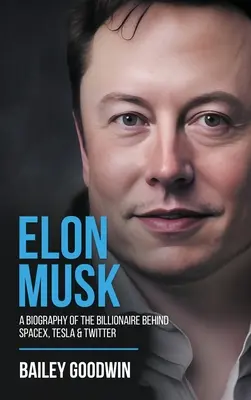 Elon Musk: Biografia miliardera stojącego za SpaceX, Teslą i Twitterem - Elon Musk: A Biography of the Billionaire Behind SpaceX, Tesla & Twitter