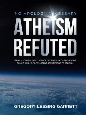 Nie trzeba przepraszać Ateizm obalony Wieczna inteligencja przyczynowa potwierdzona Kompleksowe kompendium inteligentnego obalenia ateizmu - No Apology Necessary Atheism Refuted Eternal Causal Intelligence Affirmed A Comprehensive Compendium of Intelligent Refutations to Atheism