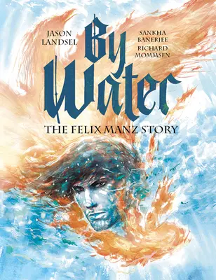 By Water: Historia Felixa Manza - By Water: The Felix Manz Story