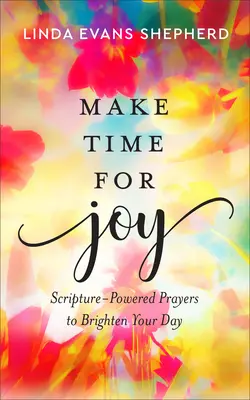 Znajdź czas na radość: Modlitwy oparte na Piśmie Świętym, które rozjaśnią twój dzień - Make Time for Joy: Scripture-Powered Prayers to Brighten Your Day