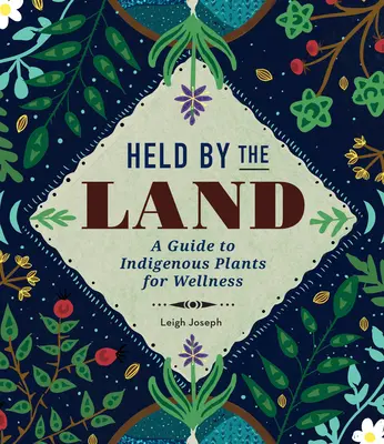 Held by the Land: Przewodnik po rodzimych roślinach dla dobrego samopoczucia - Held by the Land: A Guide to Indigenous Plants for Wellness