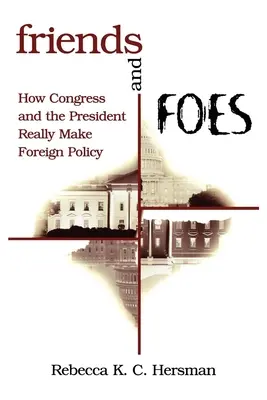 Przyjaciele i wrogowie: Jak Kongres i prezydent naprawdę kształtują politykę zagraniczną - Friends and Foes: How Congress and the President Really Make Foreign Policy