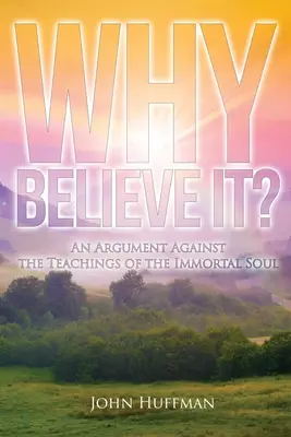 Dlaczego w to wierzyć?: Argument przeciwko naukom o nieśmiertelnej duszy - Why Believe It?: An Argument Against the Teachings of the Immortal Soul