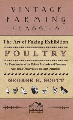 The Art of Faking Exhibition Poultry - An Examination of the Faker's Methods and Processes with some Observations on their Detection (Sztuka podrabiania drobiu wystawowego - badanie metod i procesów podrabiania wraz z pewnymi obserwacjami dotyczącymi ich wykrywania) - The Art of Faking Exhibition Poultry - An Examination of the Faker's Methods and Processes with some Observations on their Detection