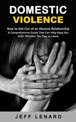 Przemoc domowa: How to Get Out of an Abusive Relationship (A Comprehensive Guide That Can Help Keep You Safer Whether You Stay or Leav) - Domestic Violence: How to Get Out of an Abusive Relationship (A Comprehensive Guide That Can Help Keep You Safer Whether You Stay or Leav