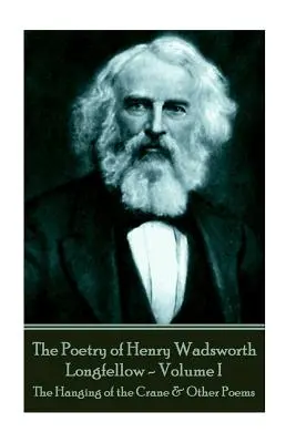 Poezja Henry'ego Wadswortha Longfellowa - tom I: Powieszenie żurawia i inne wiersze - The Poetry of Henry Wadsworth Longfellow - Volume I: The Hanging of the Crane & Other Poems