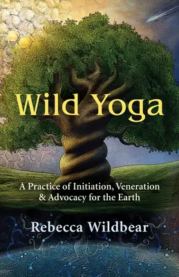 Dzika joga: praktyka inicjacji, czci i wsparcia dla Ziemi - Wild Yoga: A Practice of Initiation, Veneration & Advocacy for the Earth