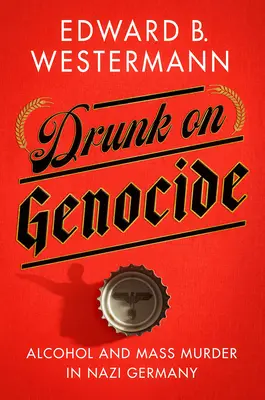 Pijani ludobójstwem: Alkohol i masowe mordy w nazistowskich Niemczech - Drunk on Genocide: Alcohol and Mass Murder in Nazi Germany