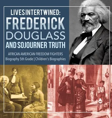 Przeplatające się życia: Frederick Douglass i Sojourner Truth afroamerykańscy bojownicy o wolność Biografia 5 klasy Biografie dla dzieci - Lives Intertwined: Frederick Douglass and Sojourner Truth African American Freedom Fighters Biography 5th Grade Children's Biographies