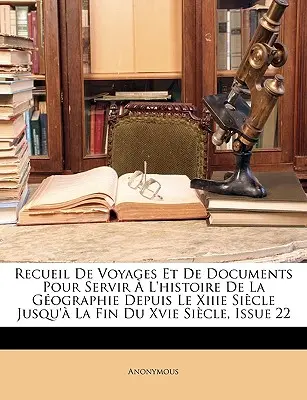 Recueil de Voyages Et de Documents Pour Servir l'Histoire de la Gographie Depuis Le Xiiie Sicle Jusqu' La Fin Du Xvie Sicle, Issue 22 - Recueil de Voyages Et de Documents Pour Servir  l'Histoire de la Gographie Depuis Le Xiiie Sicle Jusqu' La Fin Du Xvie Sicle, Issue 22