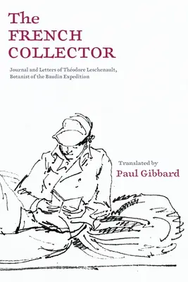 Francuski kolekcjoner: Dziennik i listy Thodore'a Leschenaulta, botanika ekspedycji Baudina - The French Collector: Journal and Letters of Thodore Leschenault, Botanist of the Baudin Expedition