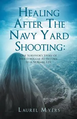 Uzdrowienie po strzelaninie w Navy Yard: Historia jednej ocalałej o jej walce o powrót do normalnego życia - Healing After The Navy Yard Shooting: One Survivor's Story of Her Struggle to Return to a Normal Life