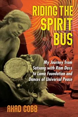 Jazda autobusem ducha: moja podróż od satsangu z RAM Dassem do Fundacji Lamy i Tańców Uniwersalnego Pokoju - Riding the Spirit Bus: My Journey from Satsang with RAM Dass to Lama Foundation and Dances of Universal Peace