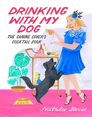 Picie z moim psem: Książka o koktajlach dla miłośników psów - Drinking with My Dog: The Canine Lover's Cocktail Book